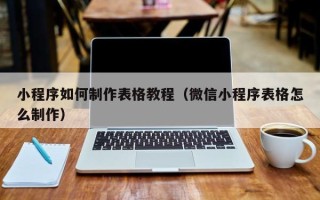 宁阳小程序如何制作表格教程（微信小程序表格怎么制作）