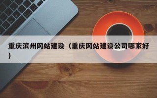 宁阳重庆滨州网站建设（重庆网站建设公司哪家好）
