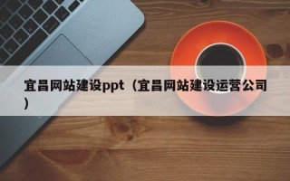 宁阳宜昌网站建设ppt（宜昌网站建设运营公司）